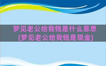 梦见老公给我钱是什么意思(梦见老公给我钱是现金)