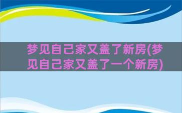 梦见自己家又盖了新房(梦见自己家又盖了一个新房)