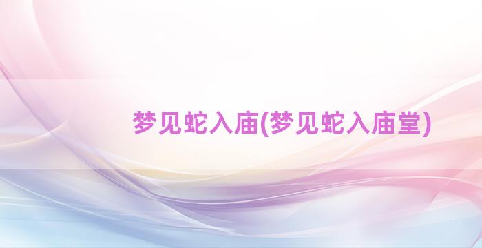 梦见蛇入庙(梦见蛇入庙堂)