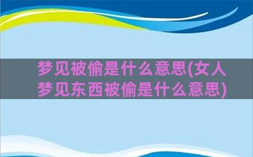 梦见被偷是什么意思(女人梦见东西被偷是什么意思)