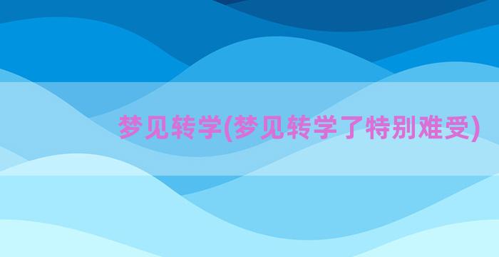 梦见转学(梦见转学了特别难受)