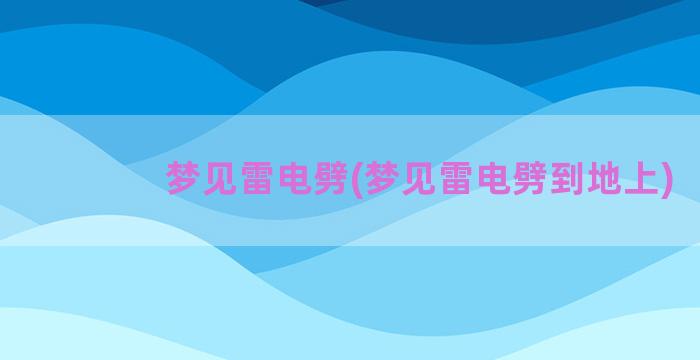 梦见雷电劈(梦见雷电劈到地上)