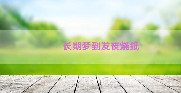 长期梦到发丧烧纸